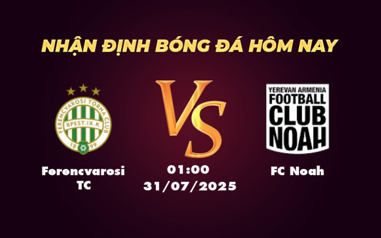 Nhận định soi kèo trận đấu Ferencvarosi TC vs FC Noah Cơ hội khẳng định sức mạnh
